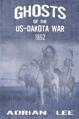 Ghosts of the US-Dakota War 1862 - Adrian Lee