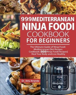 999 Mediterranean Ninja Foodi Cookbook for Beginners - Dr Amy Amanda