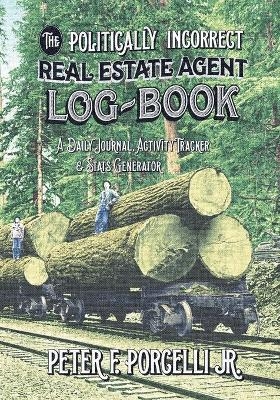 The Politically Incorrect Real Estate Agent Logbook - Peter F Porcelli  Jr