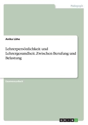 LehrerpersÃ¶nlichkeit und Lehrergesundheit. Zwischen Berufung und Belastung - Anika LÃ¼he