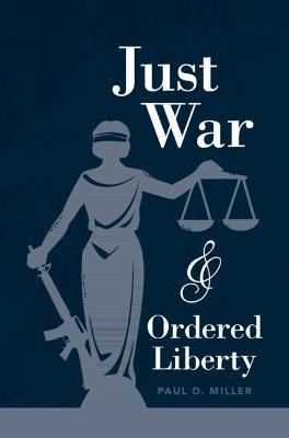 Just War and Ordered Liberty - Paul D. Miller
