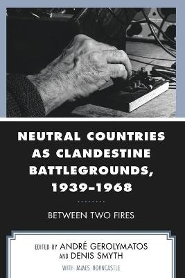 Neutral Countries as Clandestine Battlegrounds, 1939–1968 - 