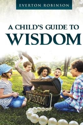 A Child's Guide to Wisdom - Everton Robinson