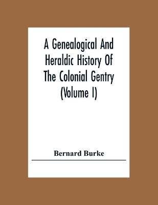 A Genealogical And Heraldic History Of The Colonial Gentry (Volume I) - Bernard Burke