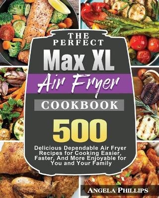 The Perfect Max XL Air Fryer Cookbook - Angela Phillips