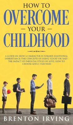 How to Overcome Your Childhood - Brenton Irving