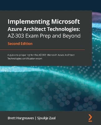 Implementing Microsoft Azure Architect Technologies: AZ-303 Exam Prep and Beyond - Brett Hargreaves, Sjoukje Zaal