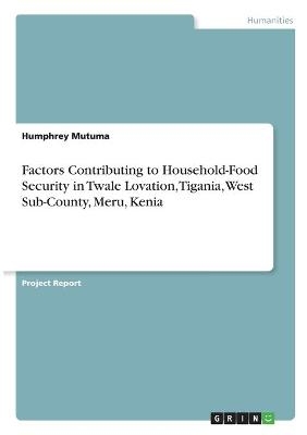 Factors Contributing to Household-Food Security in Twale Lovation, Tigania, West Sub-County, Meru, Kenia - Humphrey Mutuma