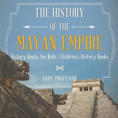 The History of the Mayan Empire - History Books for Kids Children's History Books -  Baby Professor