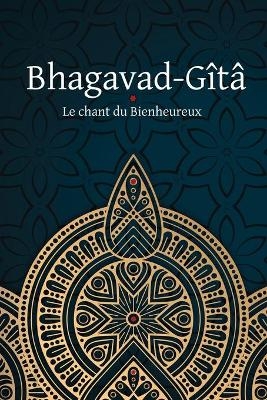 Bhagavad-Gîtâ - Le Chant du Bienheureux -  Anonyme