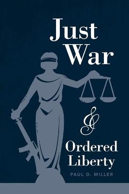 Just War and Ordered Liberty - Paul D. Miller