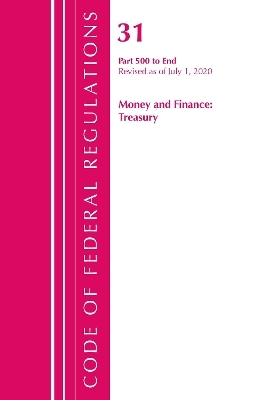 Code of Federal Regulations, Title 31 Money and Finance 500-End, Revised as of July 1, 2020 -  Office of The Federal Register (U.S.)