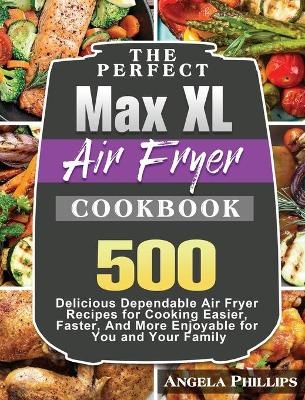 The Perfect Max XL Air Fryer Cookbook - Angela Phillips