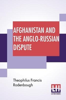 Afghanistan And The Anglo-Russian Dispute - Theophilus Francis Rodenbough