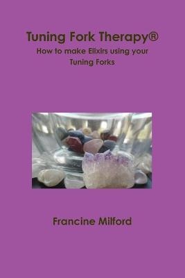 Tuning Fork Therapy(R) How to make Elixirs using your Tuning Forks - Francine Milford