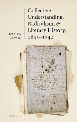 Collective Understanding, Radicalism, and Literary History, 1645-1742 - Melissa Mowry