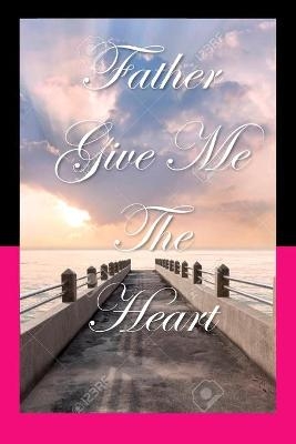 Father, Give Me The Heart - Alexia L Bartholomew