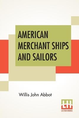 American Merchant Ships And Sailors - Willis John Abbot