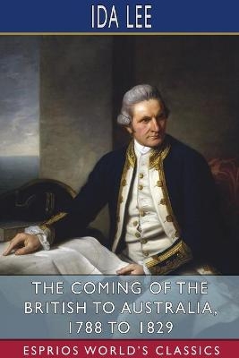 The Coming of the British to Australia, 1788 to 1829 (Esprios Classics) - Ida Lee