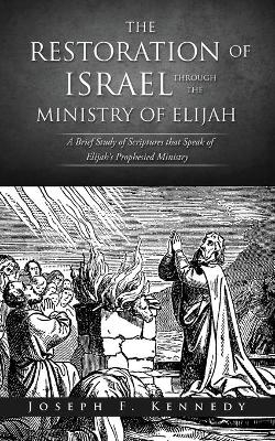 The Restoration of Israel Through the Ministry of Elijah - Joseph F Kennedy
