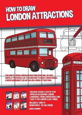 How to Draw London Attractions (This How to Draw London Attractions Book Will be Very Useful if You Would Like to Learn How to Draw London Bridge, London Monuments or Any Major London Attractions) - James Manning