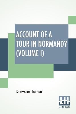 Account Of A Tour In Normandy (Volume I) - Dawson Turner