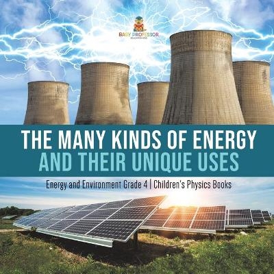 The Many Kinds of Energy and Their Unique Uses Energy and Environment Grade 4 Children's Physics Books -  Baby Professor