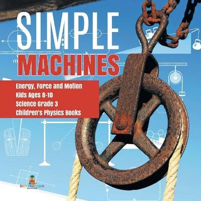 Simple Machines Energy, Force and Motion Kids Ages 8-10 Science Grade 3 Children's Physics Books -  Baby Professor