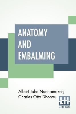 Anatomy And Embalming - Albert John Nunnamaker, Charles Otto Dhonau