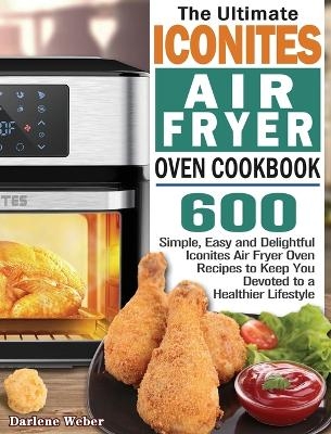 The Ultimate Iconites Air Fryer Oven Cookbook - Darlene Weber
