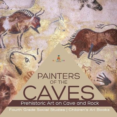 Painters of the Caves Prehistoric Art on Cave and Rock Fourth Grade Social Studies Children's Art Books -  Baby Professor