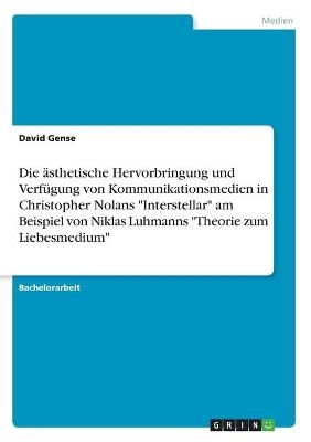 Die Ã¤sthetische Hervorbringung und VerfÃ¼gung von Kommunikationsmedien in Christopher Nolans "Interstellar" am Beispiel von Niklas Luhmanns "Theorie zum Liebesmedium" - David Gense