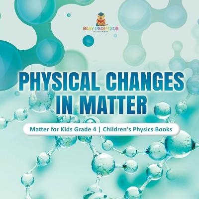 Physical Changes in Matter Matter for Kids Grade 4 Children's Physics Books -  Baby Professor