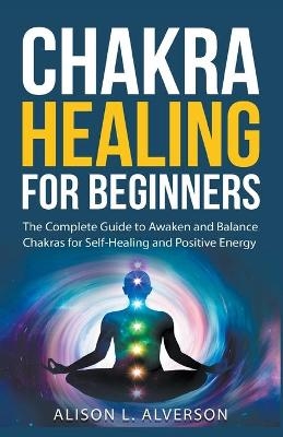 Chakra Healing For Beginners - Alison L Alverson