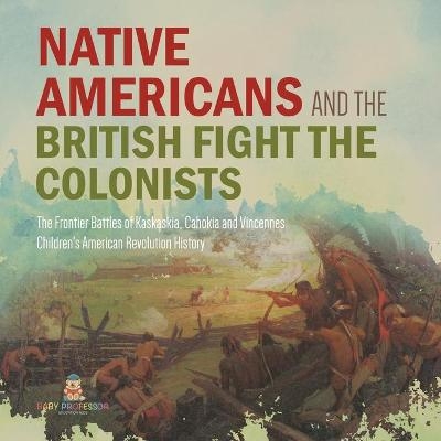 Native Americans and the British Fight the Colonists The Frontier Battles of Kaskaskia, Cahokia and Vincennes Fourth Grade History Children's American Revolution History -  Baby Professor