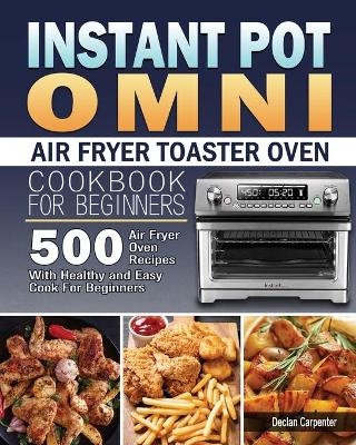 Instant Pot Omni Air Fryer Toaster Oven Cookbook for Beginners - Declan Carpenter