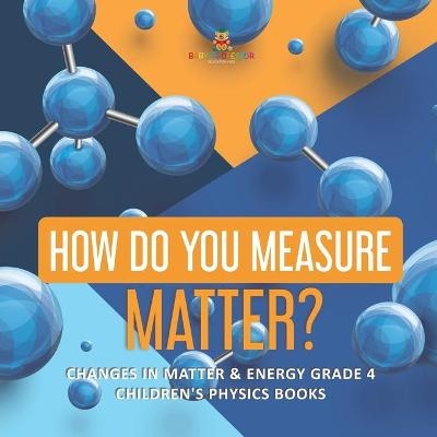 How Do You Measure Matter? Changes in Matter & Energy Grade 4 Children's Physics Books -  Baby Professor