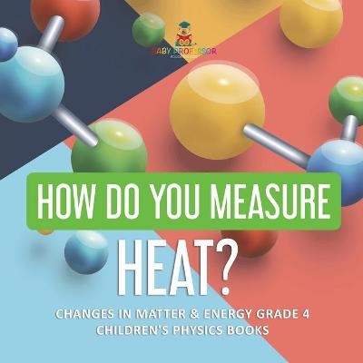 How Do You Measure Heat? Changes in Matter & Energy Grade 4 Children's Physics Books -  Baby Professor
