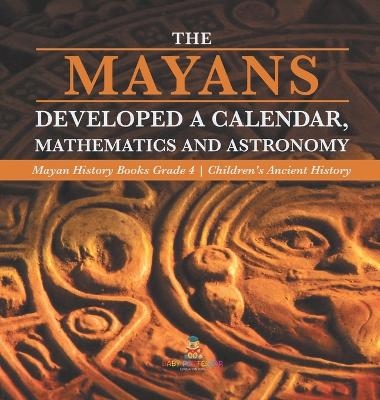 The Mayans Developed a Calendar, Mathematics and Astronomy Mayan History Books Grade 4 Children's Ancient History -  Baby Professor