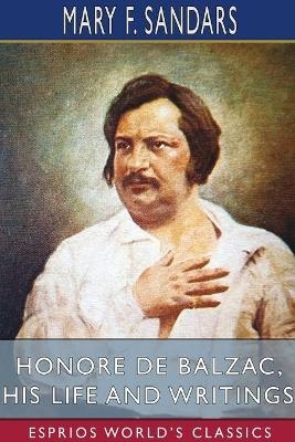 Honore de Balzac, His Life and Writings (Esprios Classics) - Mary F Sandars