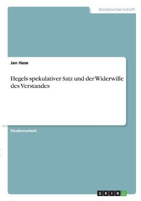 Hegels spekulativer Satz und der Widerwille des Verstandes - Jan Hase