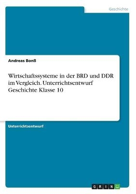 Wirtschaftssysteme in der BRD und DDR im Vergleich. Unterrichtsentwurf Geschichte Klasse 10 - Andreas BonÃ