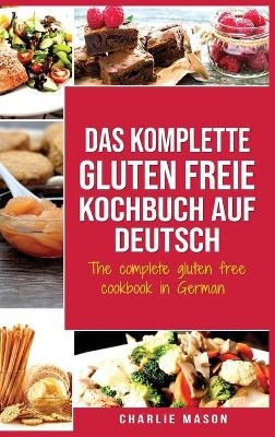 Das komplette gluten freie Kochbuch auf Deutsch/ The complete gluten free cookbook in German - Charlie Mason