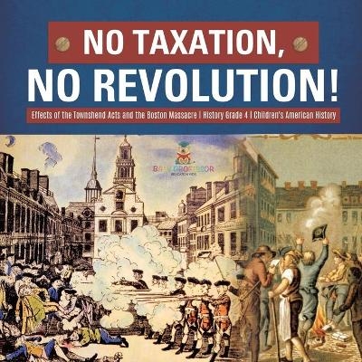 No Taxation, No Revolution! Effects of the Townshend Acts and the Boston Massacre History Grade 4 Children's American History -  Baby Professor