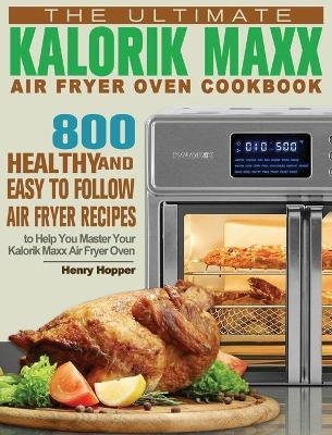 The Ultimate Kalorik Maxx Air Fryer Oven Cookbook - Henry Hopper