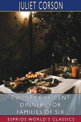 Twenty-Five Cent Dinners for Families of Six (Esprios Classics) - Juliet Corson