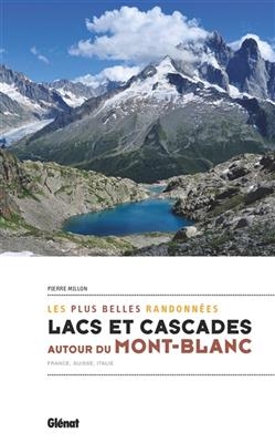 Lacs et cascades autour du Mont-Blanc : les plus belles randonnées : France, Suisse, Italie - Pierre Millon