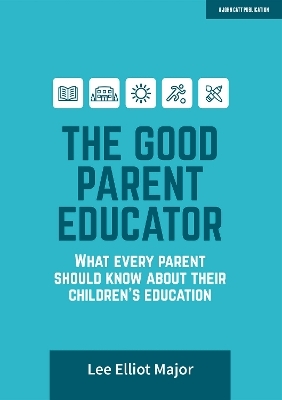 The Good Parent Educator: What every parent should know about their children's education - Lee Elliot Major