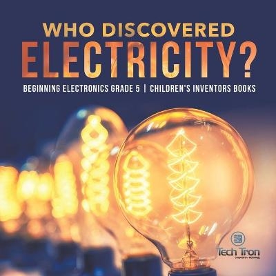 Who Discovered Electricity? Beginning Electronics Grade 5 Children's Inventors Books -  Tech Tron