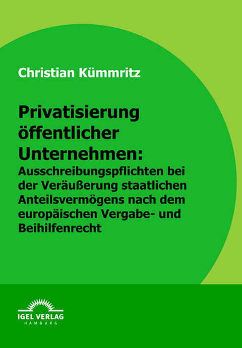 Privatisierung öffentlicher Unternehmen: Ausschreibungspflichten bei der Veräußerung staatlichen Anteilsvermögens nach dem europäischen Vergabe- und Beihilfenrecht - Christian Kümmritz